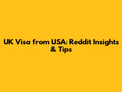 UK Visa from USA: Reddit Insights & Tips