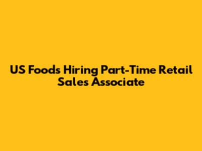 US Foods Hiring Part-Time Retail Sales Associate