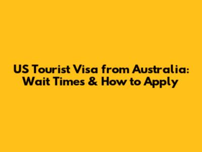 US Tourist Visa from Australia: Wait Times & How to Apply