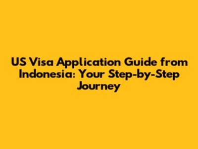 US Visa Application Guide from Indonesia: Your Step-by-Step Journey