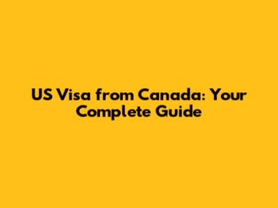 US Visa from Canada: Your Complete Guide