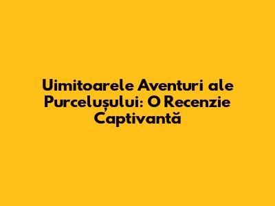 Uimitoarele Aventuri ale Purcelușului: O Recenzie Captivantă