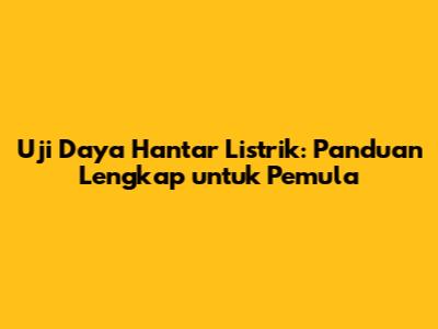 Uji Daya Hantar Listrik: Panduan Lengkap untuk Pemula