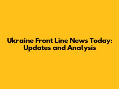 Ukraine Front Line News Today: Updates and Analysis