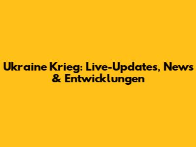 Ukraine Krieg: Live-Updates, News & Entwicklungen