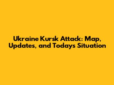 Ukraine Kursk Attack: Map, Updates, and Today's Situation