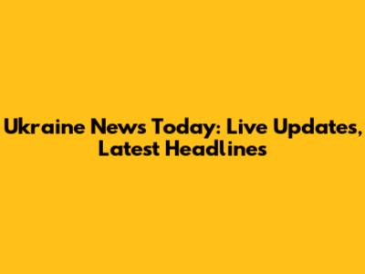 Ukraine News Today: Live Updates, Latest Headlines
