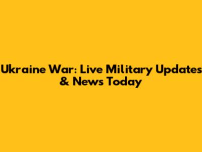 Ukraine War: Live Military Updates & News Today