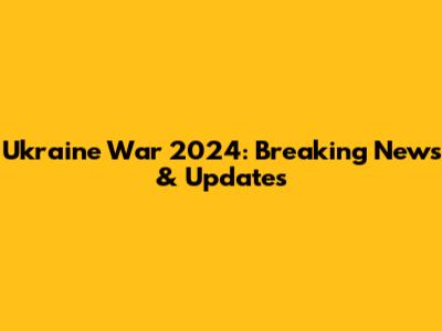 Ukraine War 2024: Breaking News & Updates