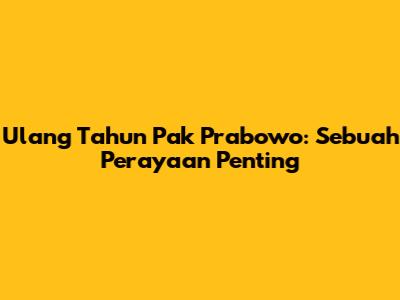 Ulang Tahun Pak Prabowo: Sebuah Perayaan Penting