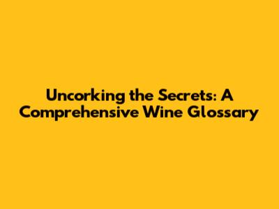 Uncorking the Secrets: A Comprehensive Wine Glossary
