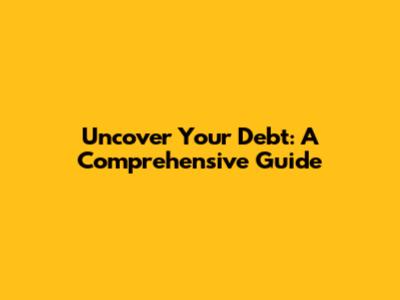 Uncover Your Debt: A Comprehensive Guide