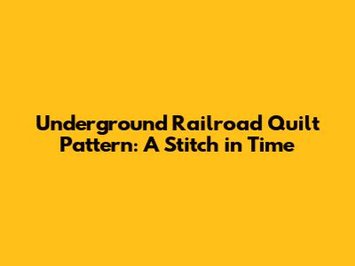 Underground Railroad Quilt Pattern: A Stitch in Time