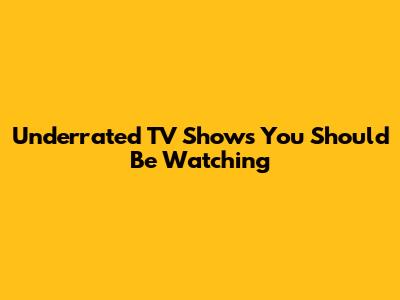 Underrated TV Shows You Should Be Watching