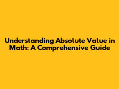 Understanding Absolute Value in Math: A Comprehensive Guide