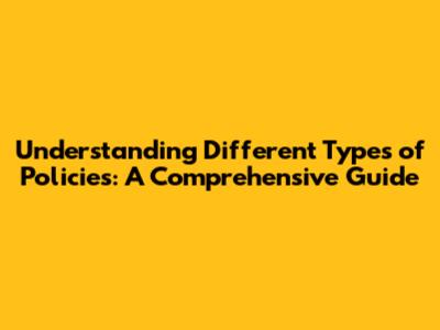 Understanding Different Types of Policies: A Comprehensive Guide