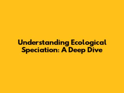Understanding Ecological Speciation: A Deep Dive