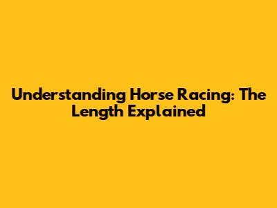 Understanding Horse Racing: The Length Explained