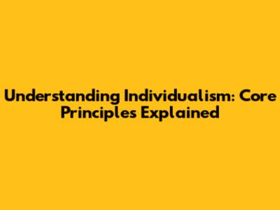 Understanding Individualism: Core Principles Explained