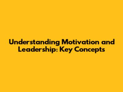 Understanding Motivation and Leadership: Key Concepts