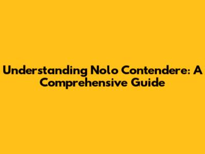 Understanding Nolo Contendere: A Comprehensive Guide