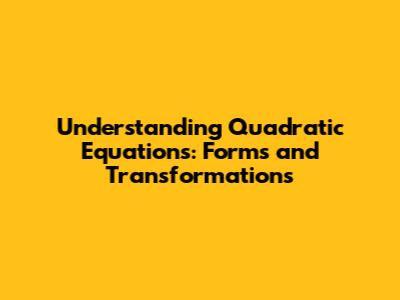 Understanding Quadratic Equations: Forms and Transformations