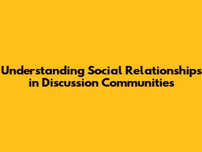 Understanding Social Relationships in Discussion Communities