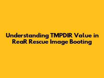 Understanding TMPDIR Value in ReaR Rescue Image Booting