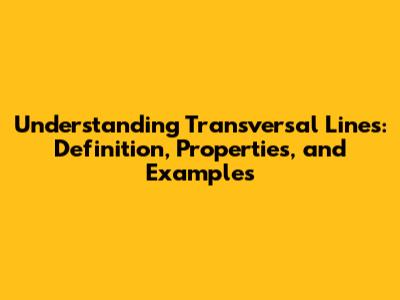 Understanding Transversal Lines: Definition, Properties, and Examples