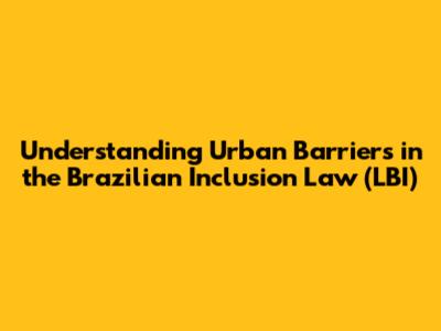 Understanding Urban Barriers in the Brazilian Inclusion Law (LBI)