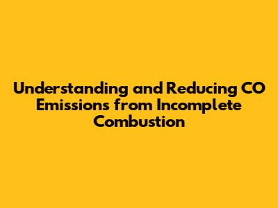 Understanding and Reducing CO Emissions from Incomplete Combustion