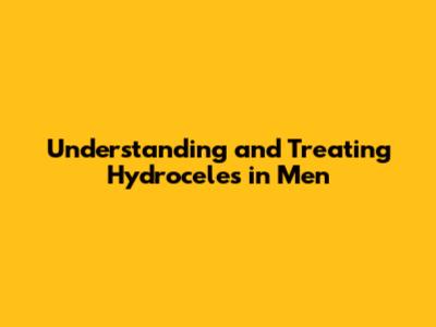 Understanding and Treating Hydroceles in Men
