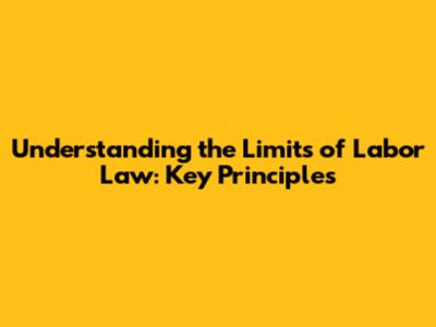 Understanding the Limits of Labor Law: Key Principles