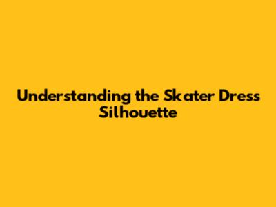 Understanding the Skater Dress Silhouette