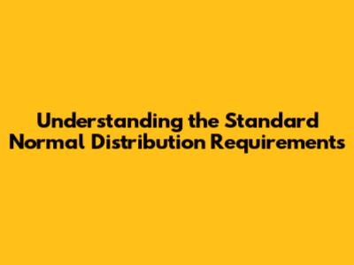 Understanding the Standard Normal Distribution Requirements
