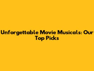 Unforgettable Movie Musicals: Our Top Picks