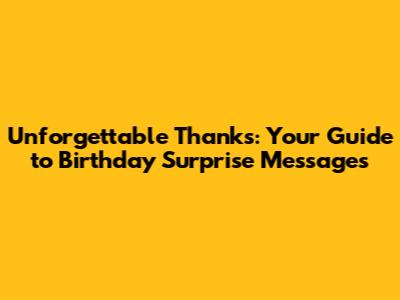 Unforgettable Thanks: Your Guide to Birthday Surprise Messages