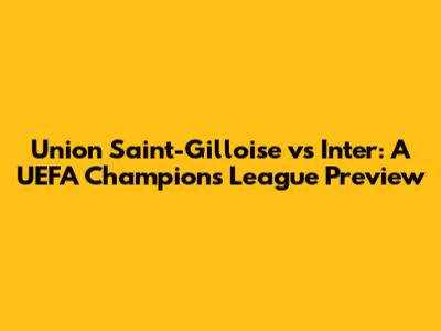 Union Saint-Gilloise vs Inter: A UEFA Champions League Preview