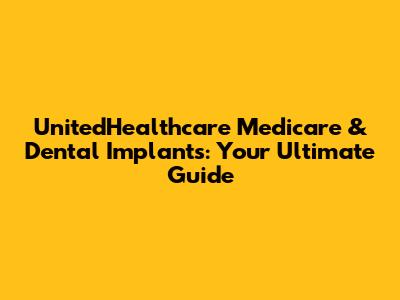 UnitedHealthcare Medicare & Dental Implants: Your Ultimate Guide