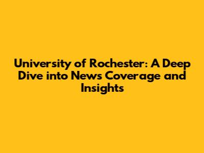 University of Rochester: A Deep Dive into News Coverage and Insights