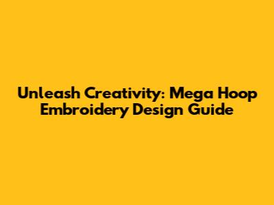 Unleash Creativity: Mega Hoop Embroidery Design Guide
