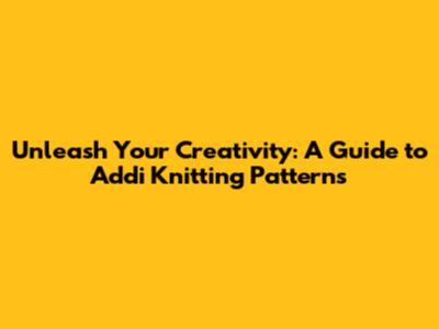 Unleash Your Creativity: A Guide to Addi Knitting Patterns