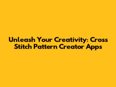 Unleash Your Creativity: Cross Stitch Pattern Creator Apps