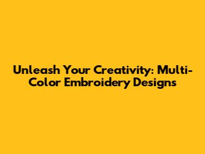 Unleash Your Creativity: Multi-Color Embroidery Designs