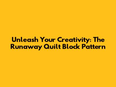 Unleash Your Creativity: The Runaway Quilt Block Pattern
