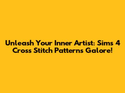 Unleash Your Inner Artist: Sims 4 Cross Stitch Patterns Galore!