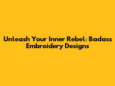 Unleash Your Inner Rebel: Badass Embroidery Designs