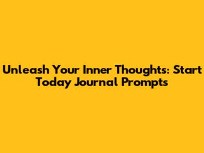Unleash Your Inner Thoughts: Start Today Journal Prompts