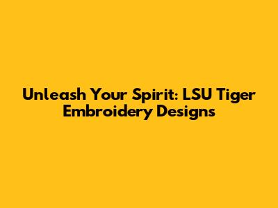 Unleash Your Spirit: LSU Tiger Embroidery Designs