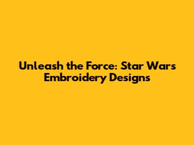 Unleash the Force: Star Wars Embroidery Designs